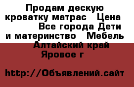 Продам дескую кроватку матрас › Цена ­ 3 000 - Все города Дети и материнство » Мебель   . Алтайский край,Яровое г.